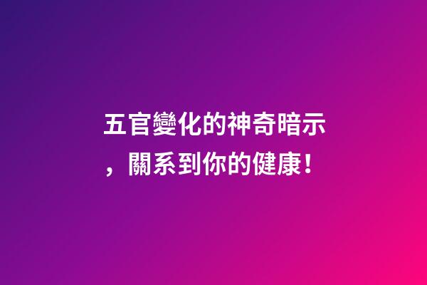 五官變化的神奇暗示，關系到你的健康！