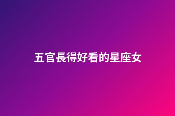 五官長得好看的星座女-第1張-星座運(yùn)勢-玄機(jī)派
