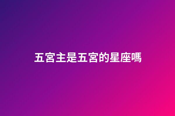 五宮主是五宮的星座嗎-第1張-星座運勢-玄機派