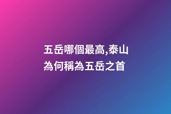 五岳哪個最高,泰山為何稱為五岳之首-第1張-觀點-玄機派