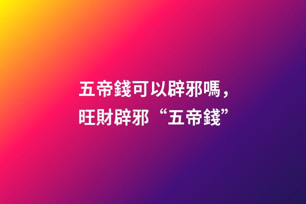 五帝錢可以辟邪嗎，旺財辟邪“五帝錢”-第1張-觀點-玄機派