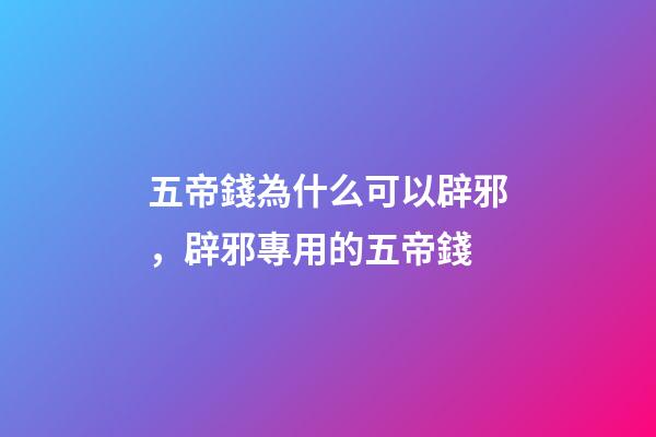 五帝錢為什么可以辟邪，辟邪專用的五帝錢-第1張-觀點-玄機派