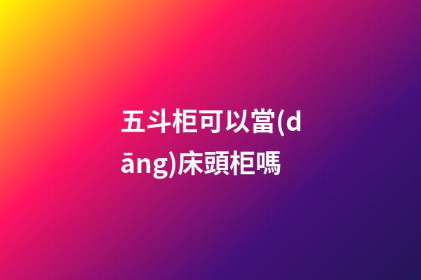 五斗柜可以當(dāng)床頭柜嗎