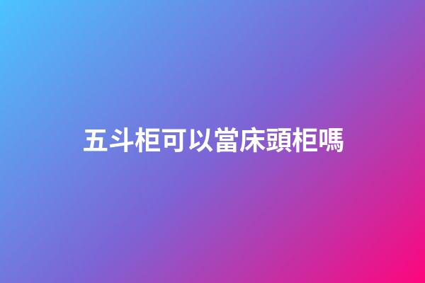 五斗柜可以當床頭柜嗎