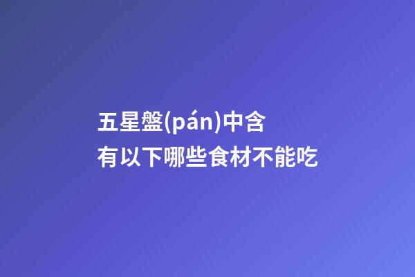 五星盤(pán)中含有以下哪些食材不能吃-第1張-星座運(yùn)勢(shì)-玄機(jī)派