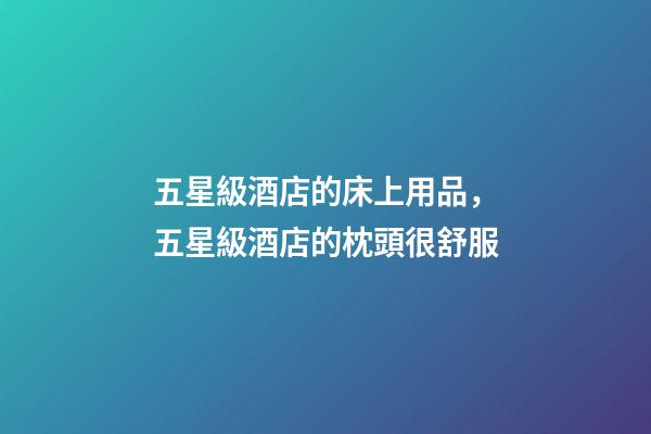 五星級酒店的床上用品，五星級酒店的枕頭很舒服-第1張-觀點-玄機派