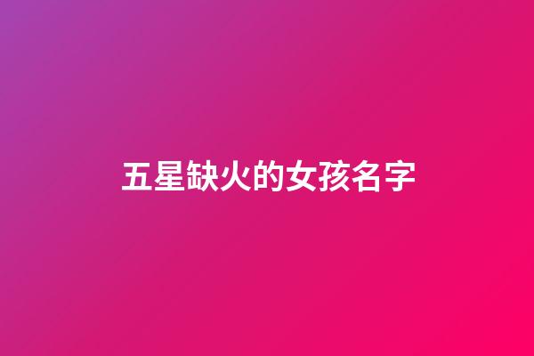 五星缺火的女孩名字(五行缺火的女孩取名寶典)-第1張-女孩起名-玄機(jī)派