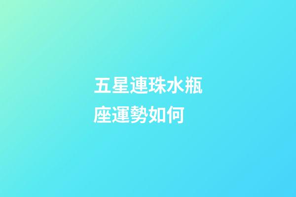 五星連珠水瓶座運勢如何-第1張-星座運勢-玄機派