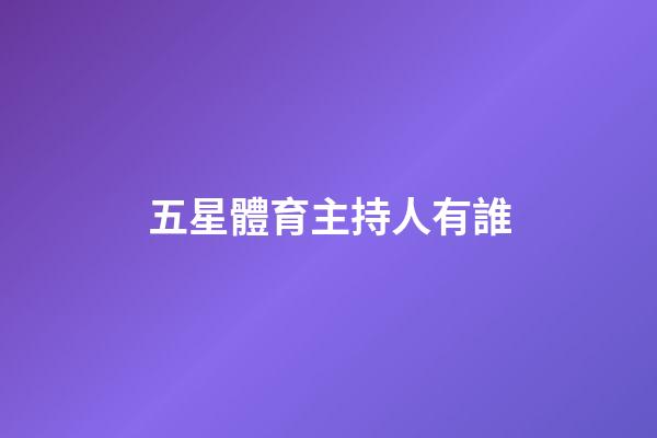 五星體育主持人有誰-第1張-星座運(yùn)勢(shì)-玄機(jī)派