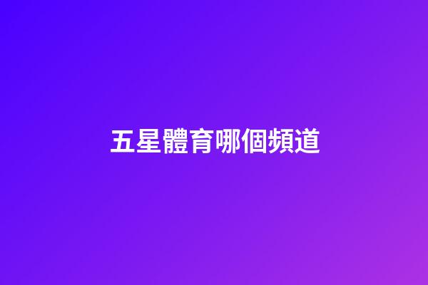 五星體育哪個頻道