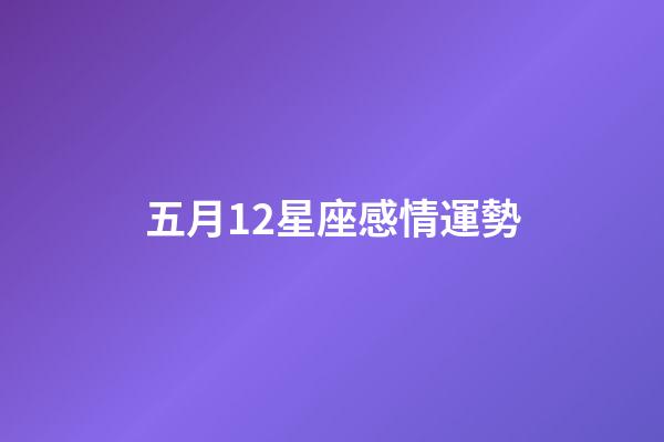 五月12星座感情運勢-第1張-星座運勢-玄機派