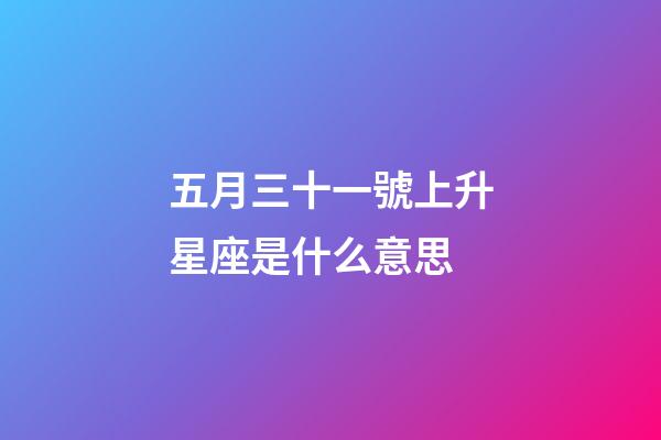 五月三十一號上升星座是什么意思-第1張-星座運勢-玄機派