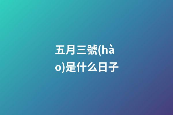 五月三號(hào)是什么日子（5月3日有什么含義）-第1張-星座運(yùn)勢(shì)-玄機(jī)派