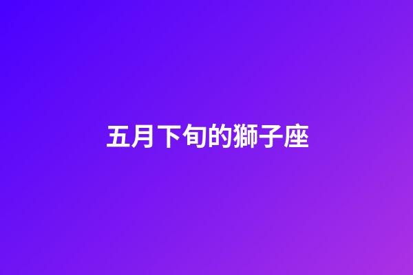 五月下旬的獅子座-第1張-星座運勢-玄機派