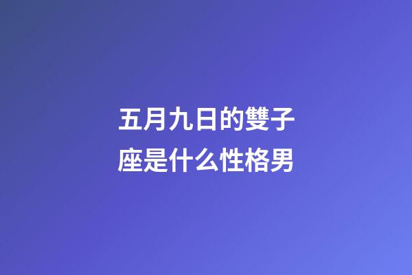 五月九日的雙子座是什么性格男-第1張-星座運勢-玄機派