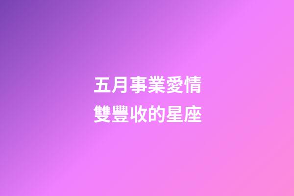 五月事業愛情雙豐收的星座-第1張-星座運勢-玄機派