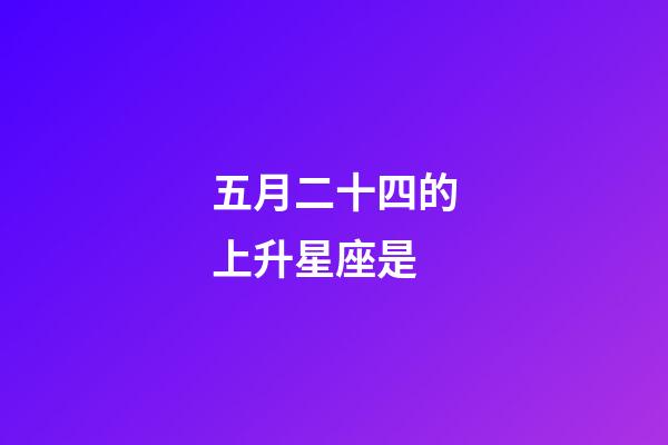 五月二十四的上升星座是-第1張-星座運勢-玄機派