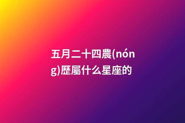 五月二十四農(nóng)歷屬什么星座的-第1張-星座運(yùn)勢-玄機(jī)派