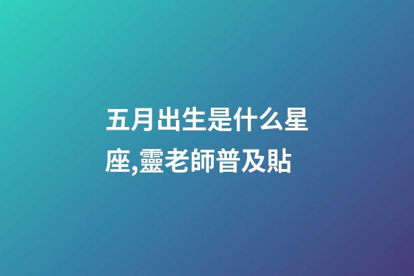 五月出生是什么星座,靈老師普及貼-第1張-觀點(diǎn)-玄機(jī)派