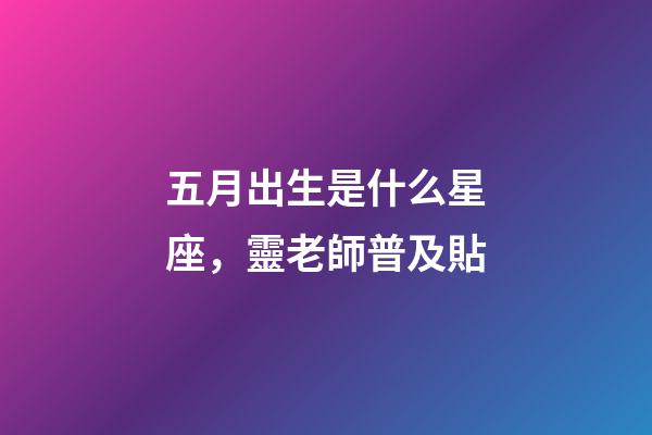 五月出生是什么星座，靈老師普及貼-第1張-觀點(diǎn)-玄機(jī)派