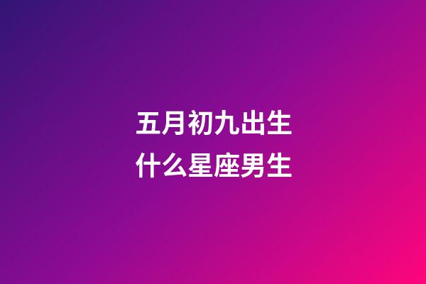 五月初九出生什么星座男生-第1張-星座運勢-玄機派