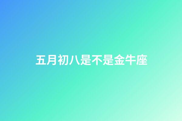 五月初八是不是金牛座-第1張-星座運勢-玄機派