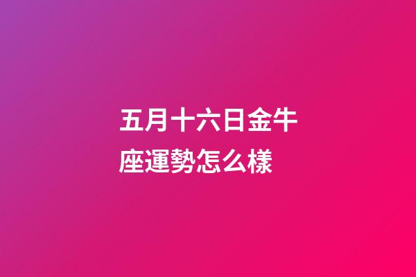 五月十六日金牛座運勢怎么樣-第1張-星座運勢-玄機派