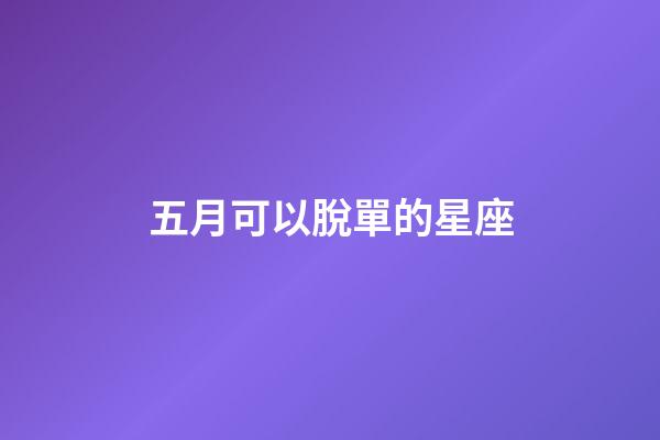 五月可以脫單的星座-第1張-星座運勢-玄機派