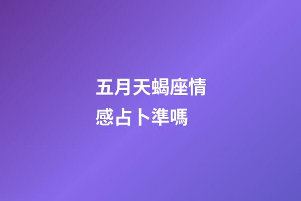 五月天蝎座情感占卜準嗎-第1張-星座運勢-玄機派