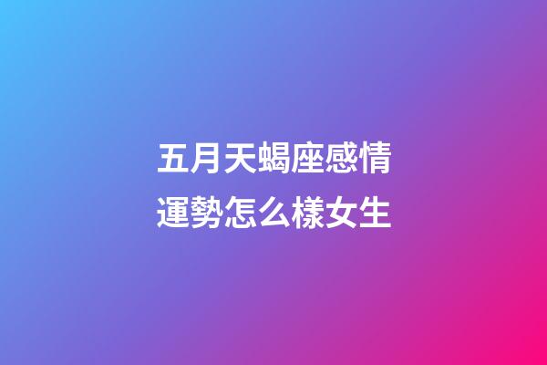 五月天蝎座感情運勢怎么樣女生-第1張-星座運勢-玄機派
