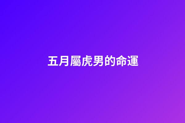 五月屬虎男的命運(關注5個屬虎的戰士，虎年小目標公布)-第1張-觀點-玄機派
