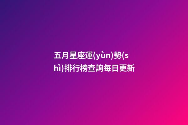 五月星座運(yùn)勢(shì)排行榜查詢每日更新-第1張-星座運(yùn)勢(shì)-玄機(jī)派