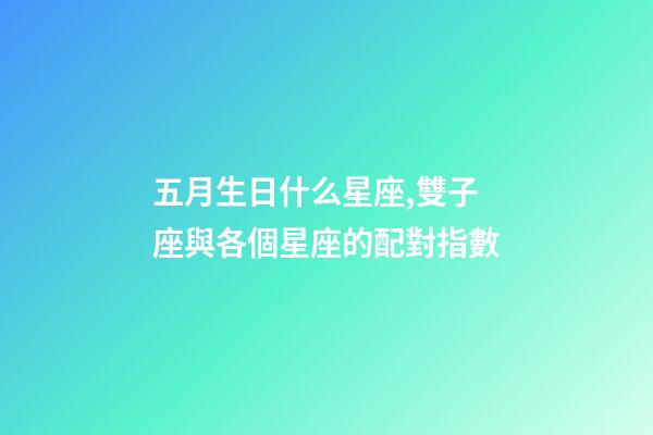五月生日什么星座,雙子座與各個星座的配對指數-第1張-觀點-玄機派