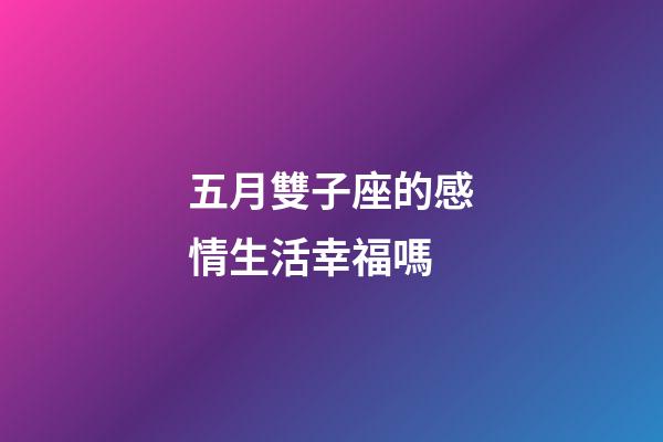 五月雙子座的感情生活幸福嗎-第1張-星座運勢-玄機派