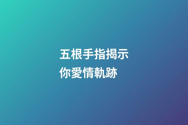 五根手指揭示你愛情軌跡