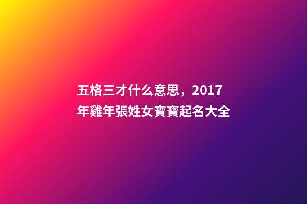 五格三才什么意思，2017年雞年張姓女寶寶起名大全-第1張-觀點-玄機派