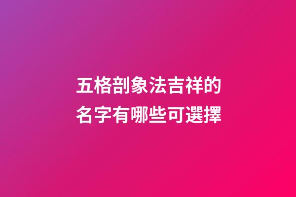五格剖象法吉祥的名字有哪些可選擇