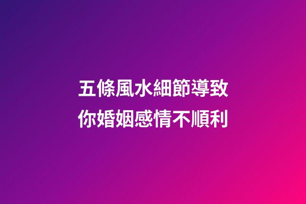 五條風水細節導致你婚姻感情不順利