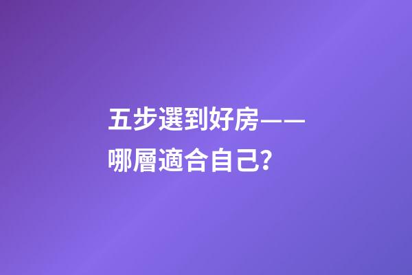 五步選到好房——哪層適合自己？