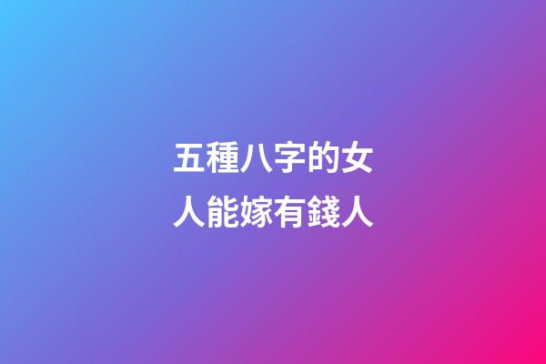 五種八字的女人能嫁有錢人