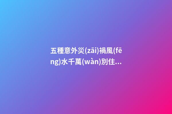 五種意外災(zāi)禍風(fēng)水千萬(wàn)別住！