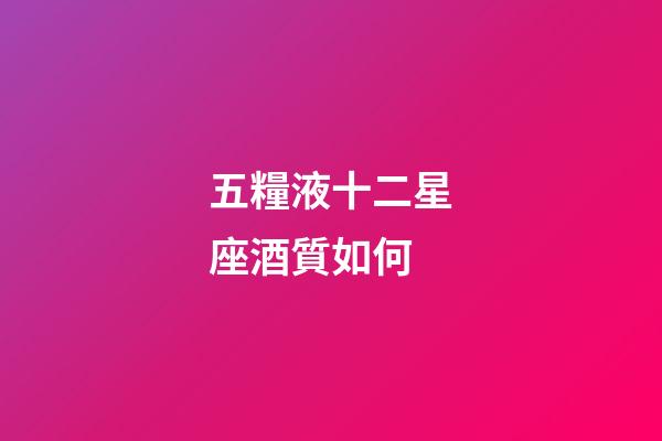 五糧液十二星座酒質如何-第1張-星座運勢-玄機派
