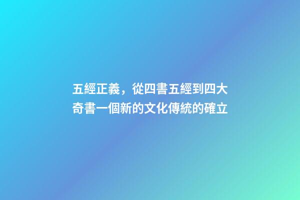 五經正義，從四書五經到四大奇書一個新的文化傳統的確立-第1張-觀點-玄機派