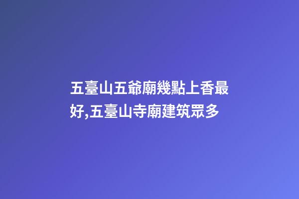 五臺山五爺廟幾點上香最好,五臺山寺廟建筑眾多-第1張-觀點-玄機派