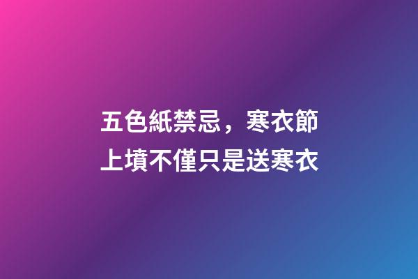 五色紙禁忌，寒衣節上墳不僅只是送寒衣-第1張-觀點-玄機派