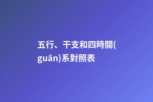 五行、干支和四時關(guān)系對照表