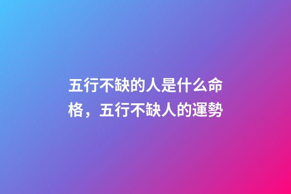 五行不缺的人是什么命格，五行不缺人的運勢