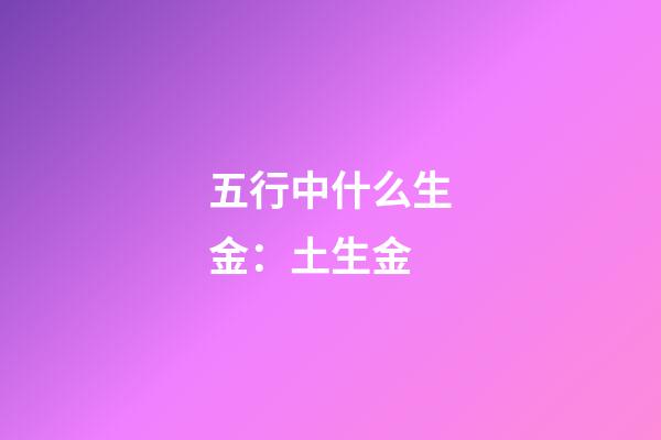 五行中什么生金：土生金