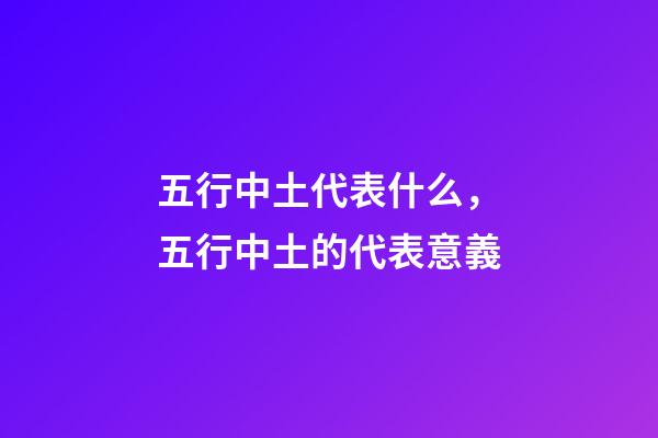 五行中土代表什么，五行中土的代表意義