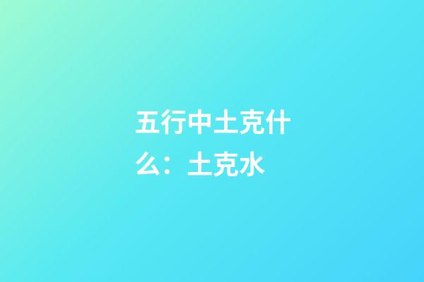 五行中土克什么：土克水